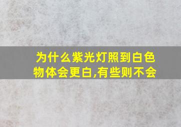 为什么紫光灯照到白色物体会更白,有些则不会