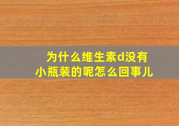 为什么维生素d没有小瓶装的呢怎么回事儿