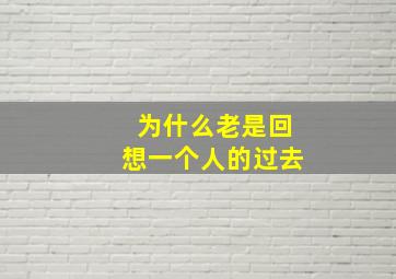 为什么老是回想一个人的过去