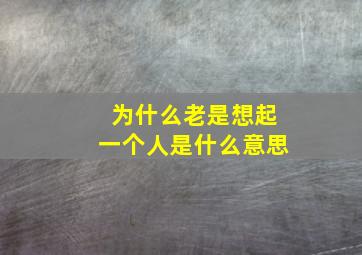 为什么老是想起一个人是什么意思