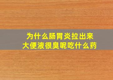 为什么肠胃炎拉出来大便液很臭呢吃什么药