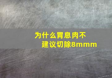 为什么胃息肉不建议切除8mmm