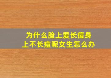 为什么脸上爱长痘身上不长痘呢女生怎么办