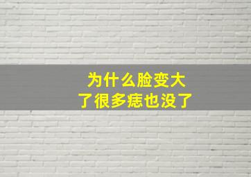 为什么脸变大了很多痣也没了