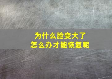 为什么脸变大了怎么办才能恢复呢