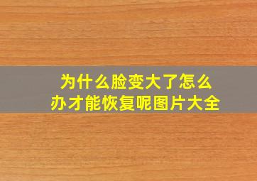 为什么脸变大了怎么办才能恢复呢图片大全