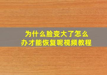 为什么脸变大了怎么办才能恢复呢视频教程