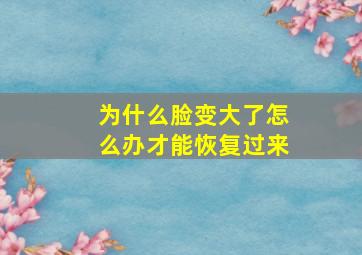 为什么脸变大了怎么办才能恢复过来