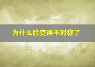 为什么脸变得不对称了