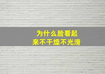 为什么脸看起来不干燥不光滑