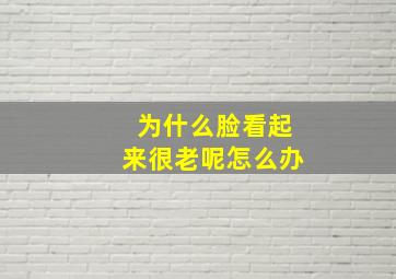 为什么脸看起来很老呢怎么办