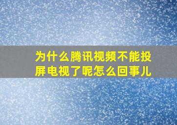 为什么腾讯视频不能投屏电视了呢怎么回事儿