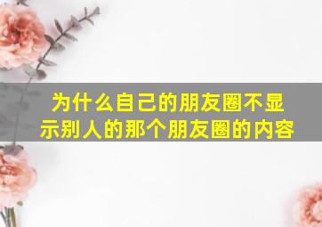 为什么自己的朋友圈不显示别人的那个朋友圈的内容