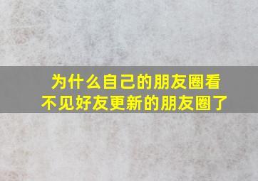 为什么自己的朋友圈看不见好友更新的朋友圈了