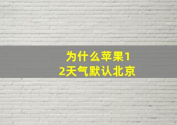 为什么苹果12天气默认北京