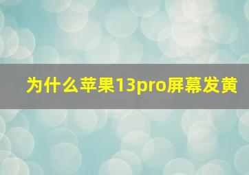 为什么苹果13pro屏幕发黄