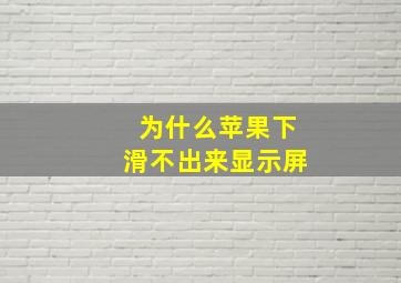 为什么苹果下滑不出来显示屏