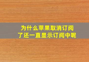 为什么苹果取消订阅了还一直显示订阅中呢