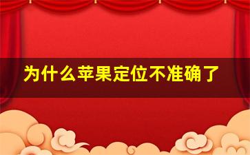 为什么苹果定位不准确了