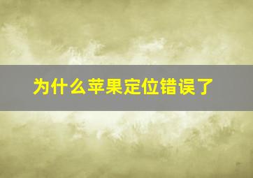 为什么苹果定位错误了