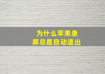 为什么苹果录屏总是自动退出