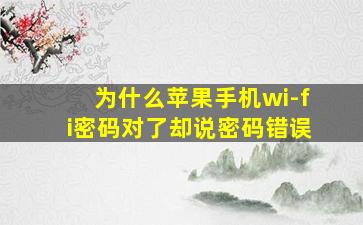 为什么苹果手机wi-fi密码对了却说密码错误