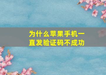 为什么苹果手机一直发验证码不成功