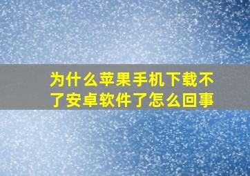 为什么苹果手机下载不了安卓软件了怎么回事