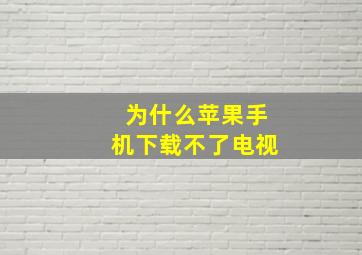 为什么苹果手机下载不了电视