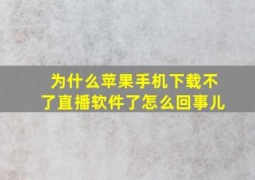 为什么苹果手机下载不了直播软件了怎么回事儿