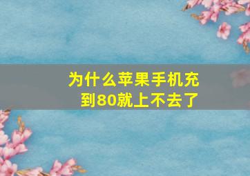 为什么苹果手机充到80就上不去了