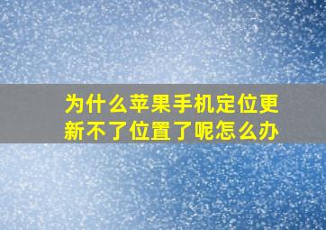 为什么苹果手机定位更新不了位置了呢怎么办