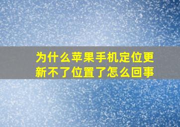 为什么苹果手机定位更新不了位置了怎么回事