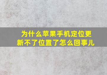 为什么苹果手机定位更新不了位置了怎么回事儿