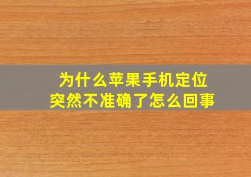 为什么苹果手机定位突然不准确了怎么回事