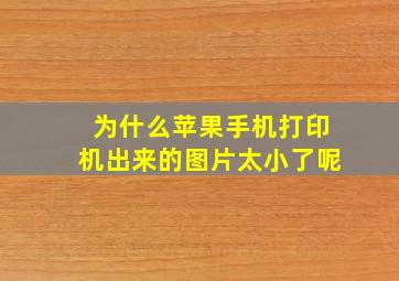 为什么苹果手机打印机出来的图片太小了呢