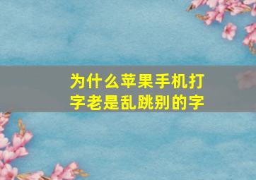 为什么苹果手机打字老是乱跳别的字