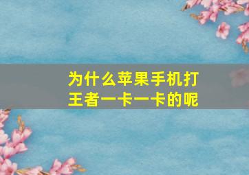 为什么苹果手机打王者一卡一卡的呢