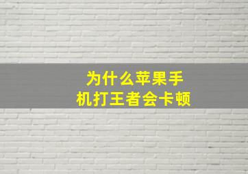 为什么苹果手机打王者会卡顿