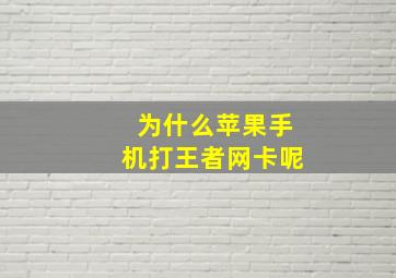 为什么苹果手机打王者网卡呢