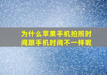 为什么苹果手机拍照时间跟手机时间不一样呢