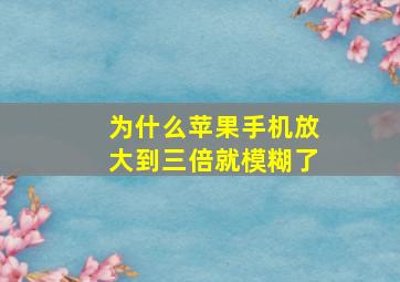 为什么苹果手机放大到三倍就模糊了