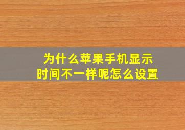 为什么苹果手机显示时间不一样呢怎么设置