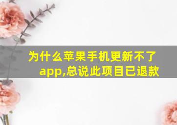 为什么苹果手机更新不了app,总说此项目已退款