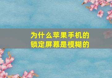 为什么苹果手机的锁定屏幕是模糊的