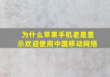 为什么苹果手机老是显示欢迎使用中国移动网络