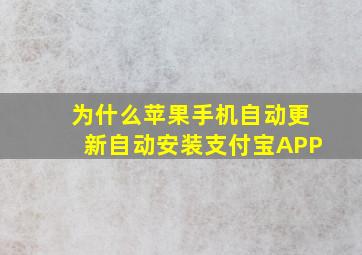 为什么苹果手机自动更新自动安装支付宝APP