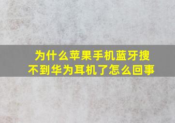 为什么苹果手机蓝牙搜不到华为耳机了怎么回事