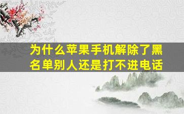 为什么苹果手机解除了黑名单别人还是打不进电话