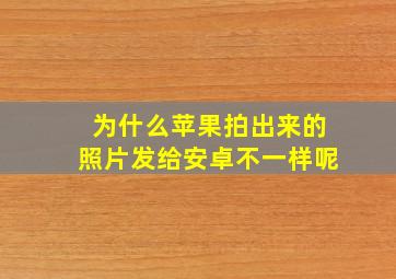 为什么苹果拍出来的照片发给安卓不一样呢